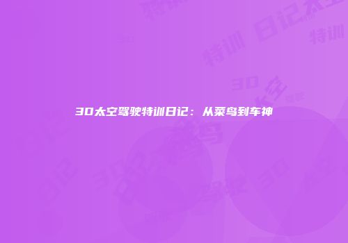 3D太空驾驶特训日记：从菜鸟到车神