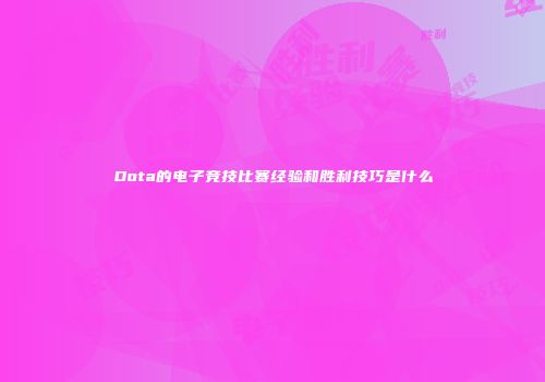 Dota的电子竞技比赛经验和胜利技巧是什么