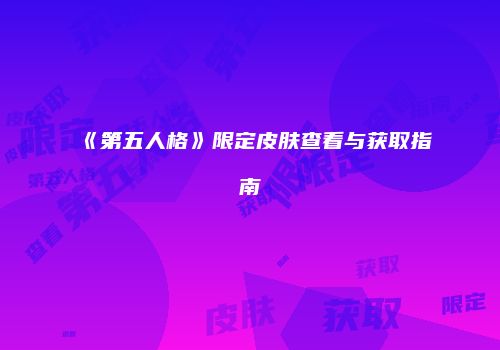 《第五人格》限定皮肤查看与获取指南