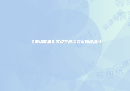 《英雄联盟》等级系统演变与满级探讨