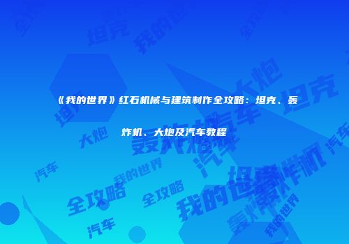 《我的世界》红石机械与建筑制作全攻略：坦克、轰炸机、大炮及汽车教程