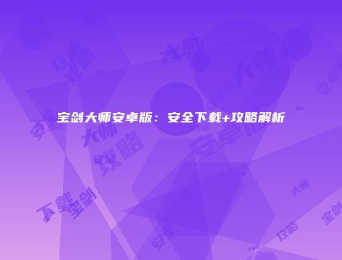 宝剑大师安卓版：安全下载+攻略解析