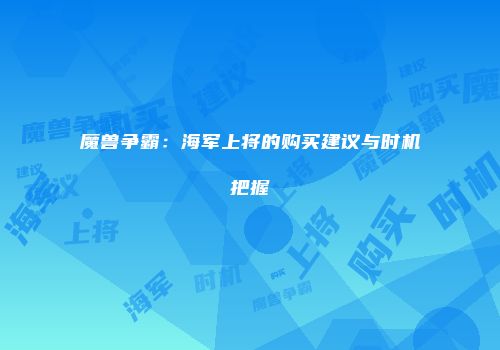 魔兽争霸：海军上将的购买建议与时机把握