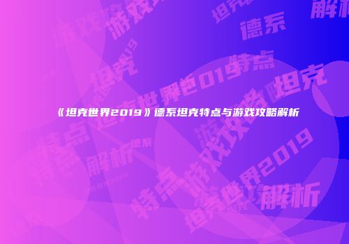 《坦克世界2019》德系坦克特点与游戏攻略解析
