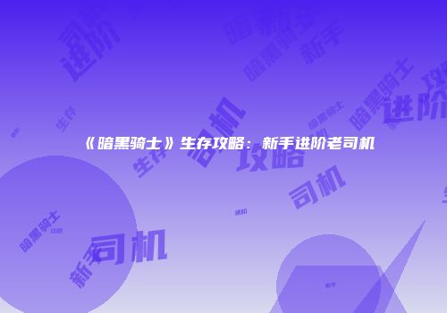 《暗黑骑士》生存攻略：新手进阶老司机