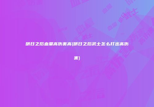 明日之后血量高伤害高(明日之后武士怎么打出高伤害)