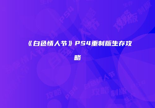 《白色情人节》PS4重制版生存攻略