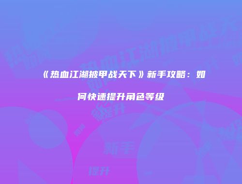 《热血江湖披甲战天下》新手攻略:如何快速提升角色等级