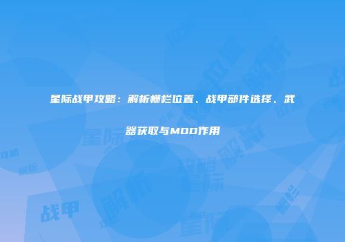 星际战甲攻略：解析栅栏位置、战甲部件选择、武器获取与MOD作用