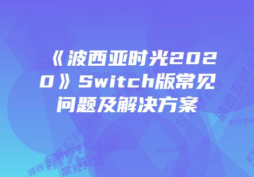 《波西亚时光2020》Switch版常见问题及解决方案