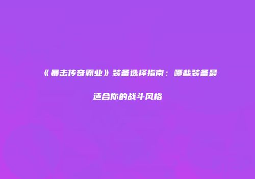 《暴击传奇霸业》装备选择指南:哪些装备最适合你的战斗风格