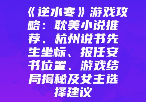 《逆水寒》游戏攻略：耽美小说推荐、杭州说书先生坐标、报任安书位置、游戏结局揭秘及女主选择建议