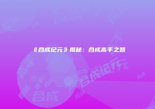 《合成纪元》揭秘：合成高手之路