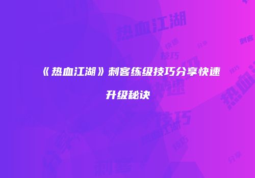 《热血江湖》刺客练级技巧分享快速升级秘诀