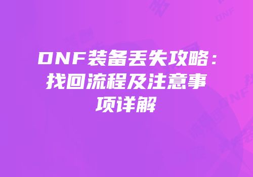DNF装备丢失攻略：找回流程及注意事项详解