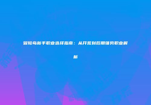 冒险岛新手职业选择指南：从开荒到后期强势职业解析
