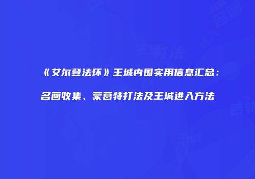 《艾尔登法环》王城内围实用信息汇总：名画收集、蒙葛特打法及王城进入方法