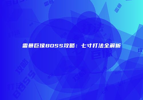 雷暴巨像BOSS攻略：七寸打法全解析