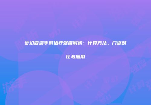 梦幻西游手游治疗强度解析：计算方法、门派对比与应用