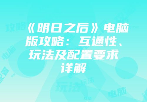 《明日之后》电脑版攻略：互通性、玩法及配置要求详解