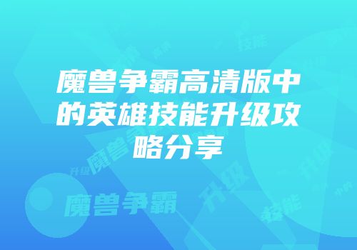 魔兽争霸高清版中的英雄技能升级攻略分享