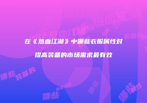 在《热血江湖》中哪些衣服属性对提高装备的市场需求最有效