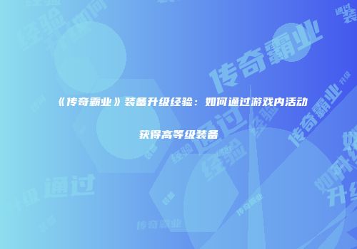 《传奇霸业》装备升级经验：如何通过游戏内活动获得高等级装备