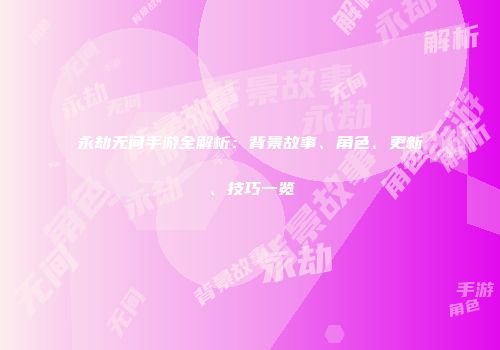 永劫无间手游全解析：背景故事、角色、更新、技巧一览