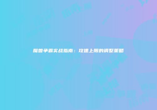 魔兽争霸实战指南：攻速上限的调整策略
