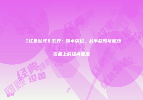 《红色警戒》系列：版本演进、故事回顾与移动设备上的经典重温