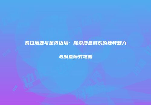 泰拉瑞亚与星界边境：探索沙盒游戏的独特魅力与创造模式攻略