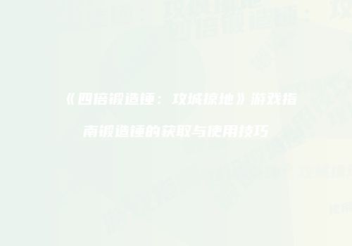 《四倍锻造锤:攻城掠地》游戏指南锻造锤的获取与使用技巧