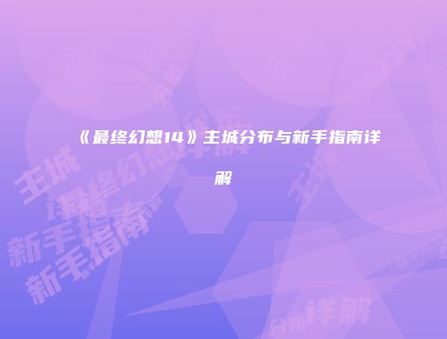 《最终幻想14》主城分布与新手指南详解