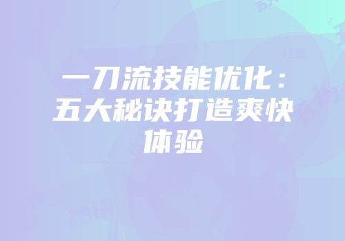 一刀流技能优化：五大秘诀打造爽快体验