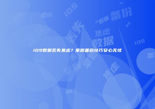 iOS数据丢失焦虑？掌握备份技巧安心无忧