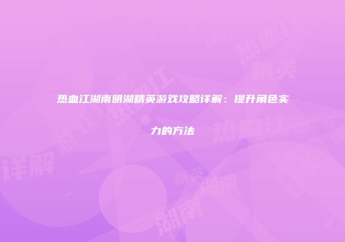 热血江湖南明湖精英游戏攻略详解:提升角色实力的方法