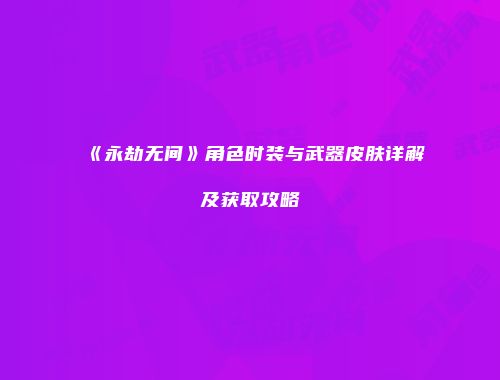 《永劫无间》角色时装与武器皮肤详解及获取攻略