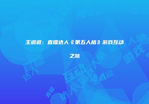 王逗逗：直播达人《第五人格》游戏互动之旅
