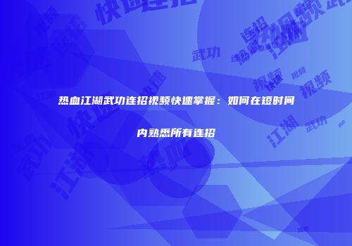 热血江湖武功连招视频快速掌握：如何在短时间内熟悉所有连招