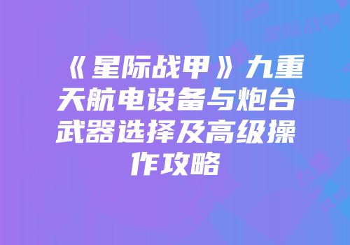 《星际战甲》九重天航电设备与炮台武器选择及高级操作攻略