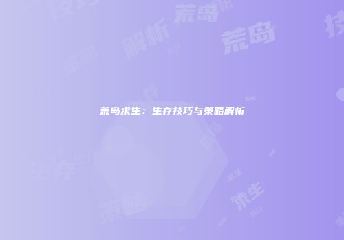 荒岛求生：生存技巧与策略解析