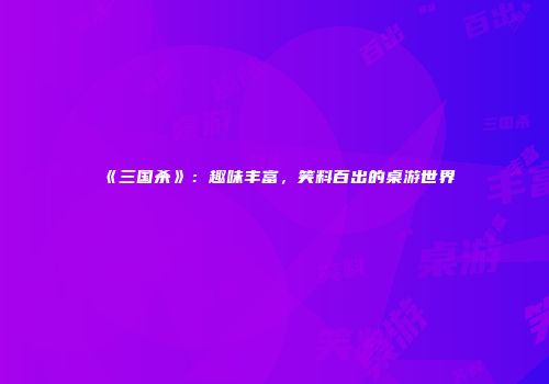 《三国杀》：趣味丰富，笑料百出的桌游世界