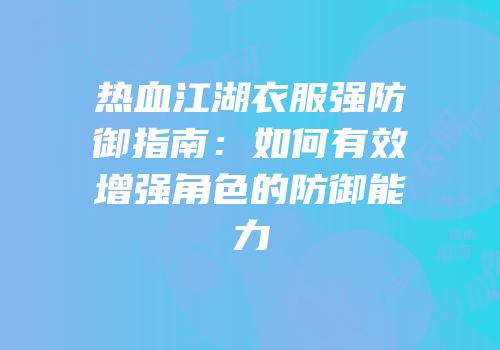 热血江湖衣服强防御指南：如何有效增强角色的防御能力