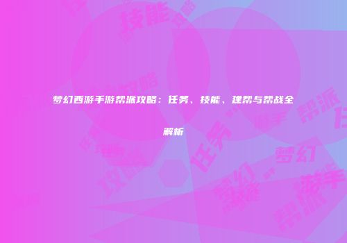 梦幻西游手游帮派攻略：任务、技能、建帮与帮战全解析