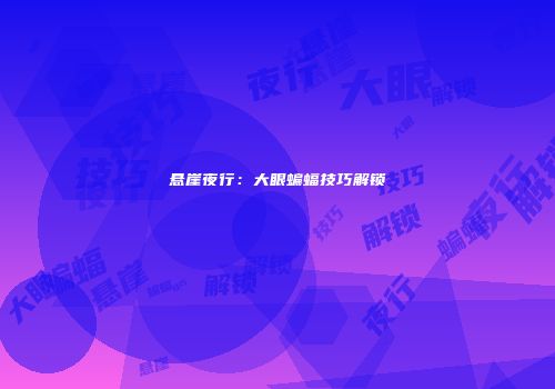 悬崖夜行：大眼蝙蝠技巧解锁