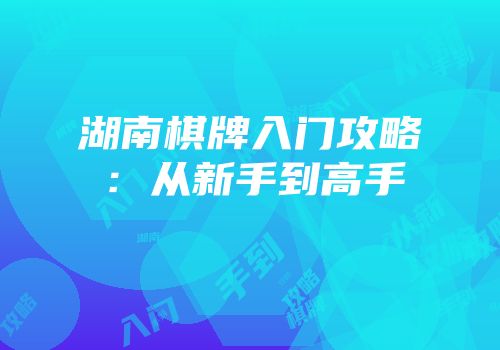 湖南棋牌入门攻略：从新手到高手