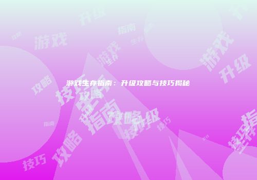 游戏生存指南：升级攻略与技巧揭秘