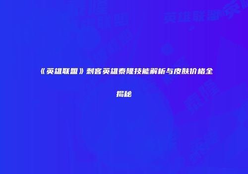《英雄联盟》刺客英雄泰隆技能解析与皮肤价格全揭秘