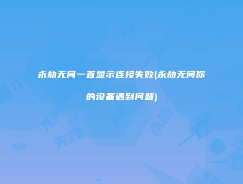 永劫无间一直显示连接失败(永劫无间你的设备遇到问题)