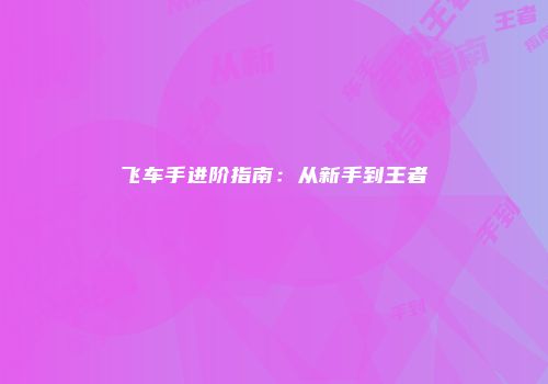 飞车手进阶指南：从新手到王者